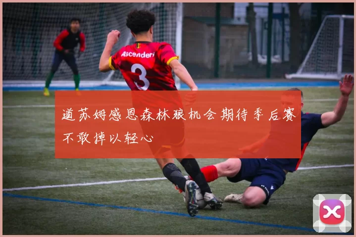 道苏姆感恩森林狼机会期待季后赛不敢掉以轻心