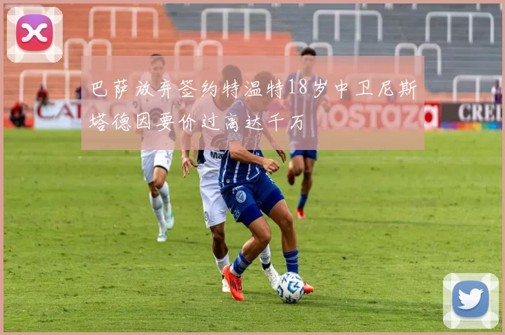 巴萨放弃签约特温特18岁中卫尼斯塔德因要价过高达千万