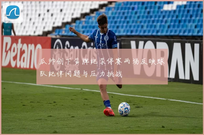 瓜帅创下黄牌纪录停赛两场反映球队纪律问题与压力挑战