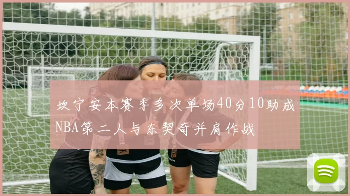 坎宁安本赛季多次单场40分10助成NBA第二人与东契奇并肩作战