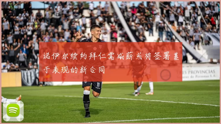 诺伊尔续约拜仁需减薪或将签署基于表现的新合同