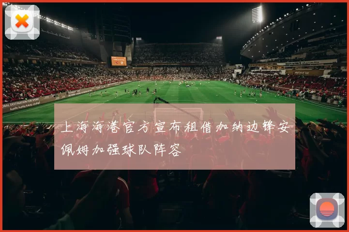 上海海港官方宣布租借加纳边锋安佩姆加强球队阵容