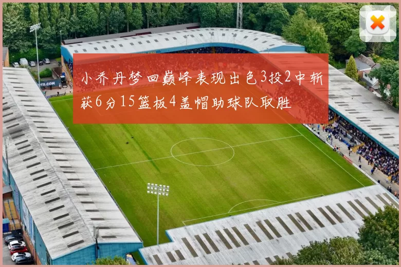 小乔丹梦回巅峰表现出色3投2中斩获6分15篮板4盖帽助球队取胜