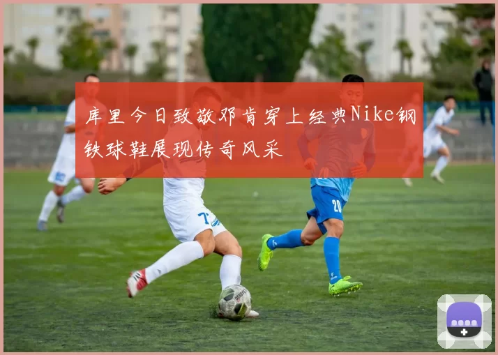 库里今日致敬邓肯穿上经典Nike钢铁球鞋展现传奇风采