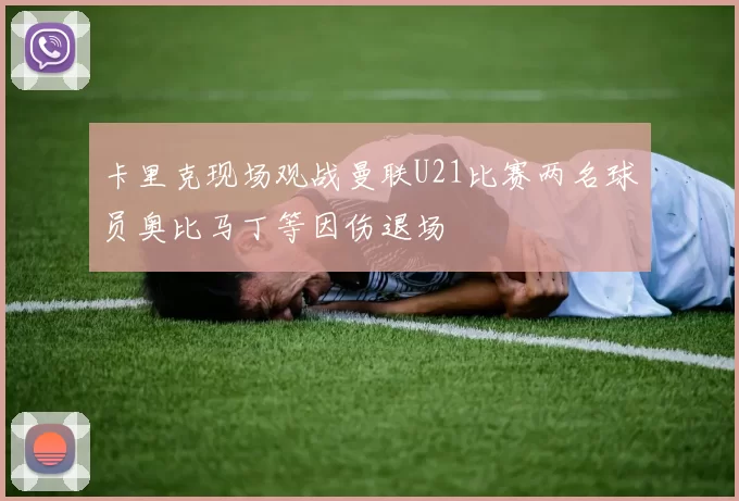 卡里克现场观战曼联U21比赛两名球员奥比马丁等因伤退场