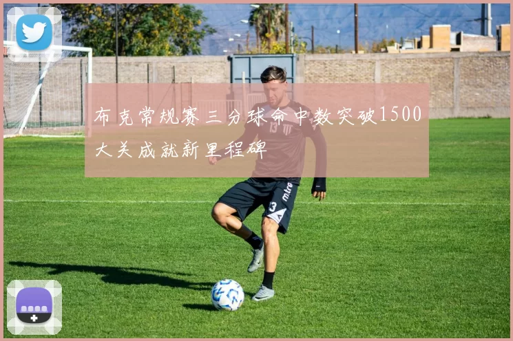 布克常规赛三分球命中数突破1500大关成就新里程碑