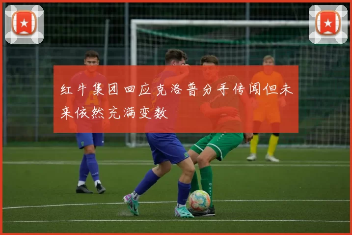 红牛集团回应克洛普分手传闻但未来依然充满变数