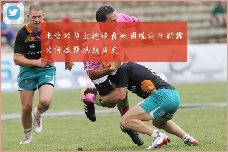 老哈珀与麦迪谈首轮困境公牛新援为何选择挑战历史